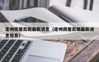 定州房屋出租最新消息（定州房屋出租最新消息信息）