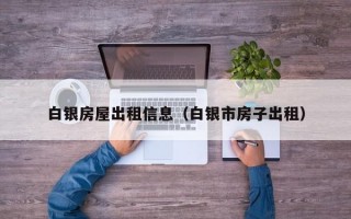 白银房屋出租信息（白银市房子出租）