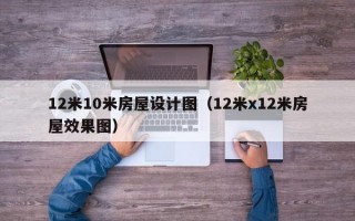 12米10米房屋设计图（12米x12米房屋效果图）