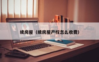 续房屋（续房屋产权怎么收费）