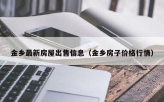 金乡最新房屋出售信息（金乡房子价格行情）