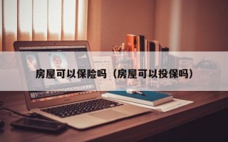 房屋可以保险吗（房屋可以投保吗）